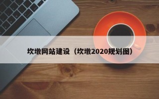 滕州坎墩网站建设（坎墩2020规划图）