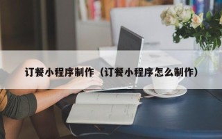滕州订餐小程序制作（订餐小程序怎么制作）