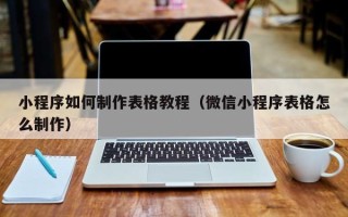 滕州小程序如何制作表格教程（微信小程序表格怎么制作）