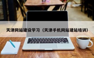 滕州天津网站建设学习（天津手机网站建站培训）