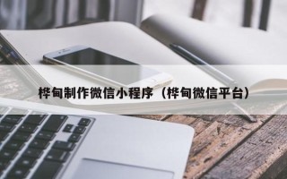 滕州桦甸制作微信小程序（桦甸微信平台）