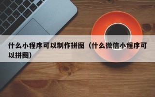 滕州什么小程序可以制作拼图（什么微信小程序可以拼图）